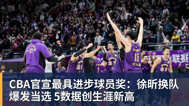 CBA官宣最具进步球员奖：徐昕换队爆发当选 5数据创生涯新高