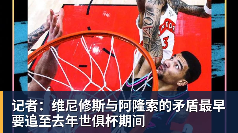 记者：维尼修斯与阿隆索的矛盾最早要追至去年世俱杯期间