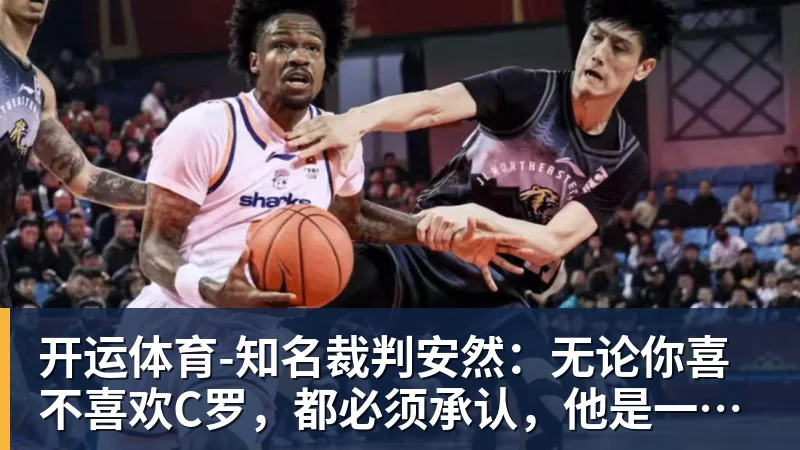 开运体育-知名裁判安然：无论你喜不喜欢C罗，都必须承认，他是一代楷模