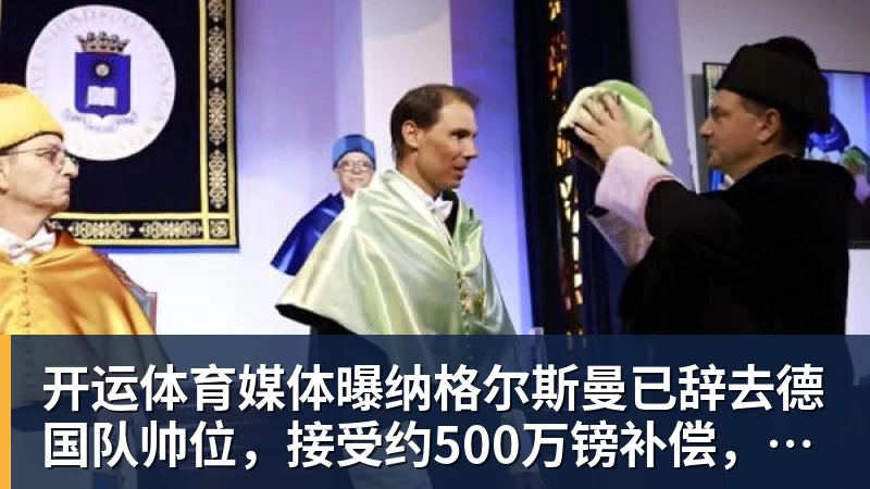 开运体育媒体曝纳格尔斯曼已辞去德国队帅位，接受约500万镑补偿，克洛普有望救火