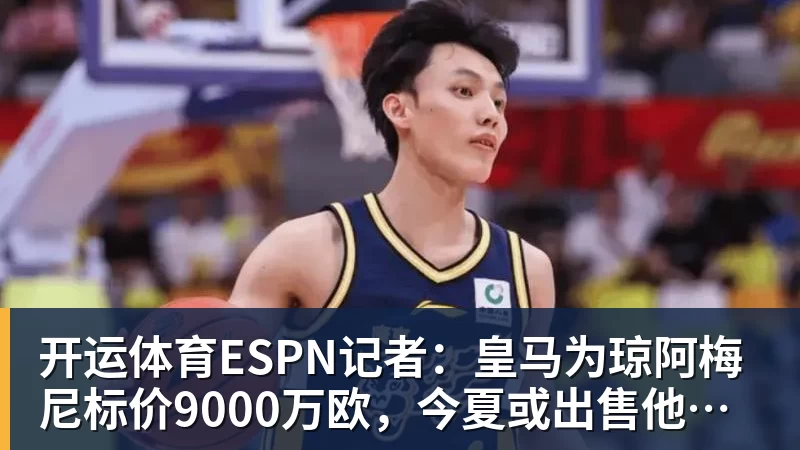 开运体育ESPN记者：皇马为琼阿梅尼标价9000万欧，今夏或出售他；邮报：曼联未来数月可能会和B费进行新合同谈判
