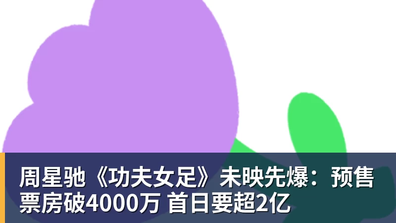 周星驰《功夫女足》未映先爆:预售票房破4000万 首日要超2亿
