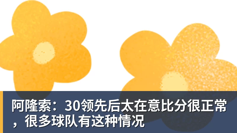 阿隆索:30领先后太在意比分很正常,很多球队有这种情况