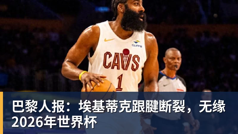 巴黎人报：埃基蒂克跟腱断裂，无缘2026年世界杯