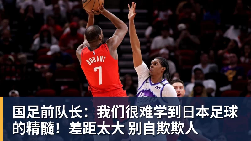 国足前队长:我们很难学到日本足球的精髓!差距太大 别自欺欺人