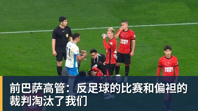 前巴萨高管：反足球的比赛和偏袒的裁判淘汰了我们