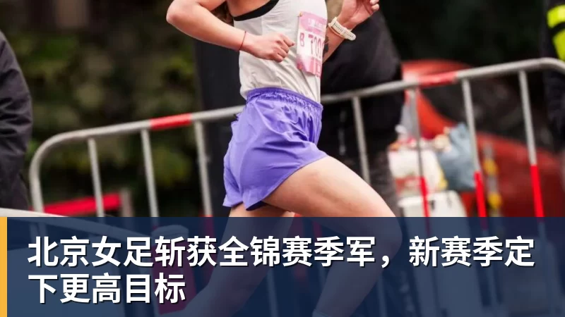 北京女足斩获全锦赛季军,新赛季定下更高目标