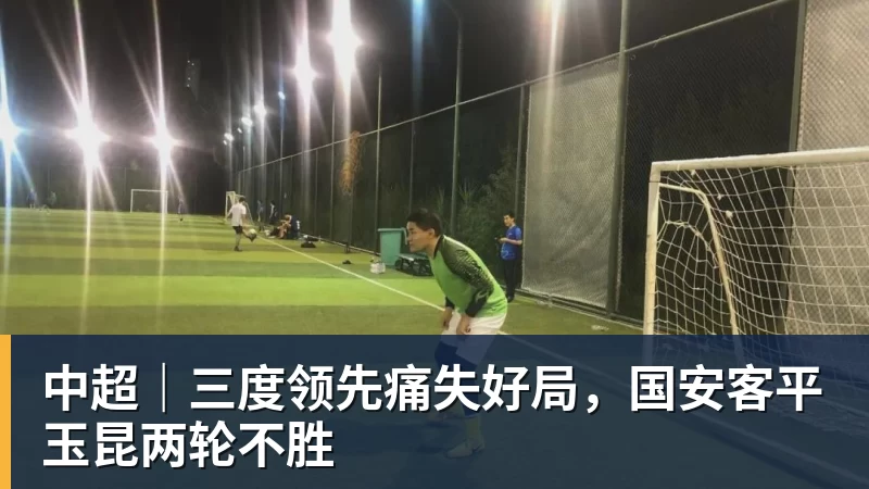 中超｜三度领先痛失好局，国安客平玉昆两轮不胜