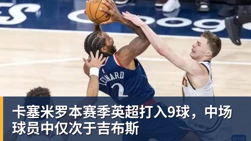 卡塞米罗本赛季英超打入9球,中场球员中仅次于吉布斯