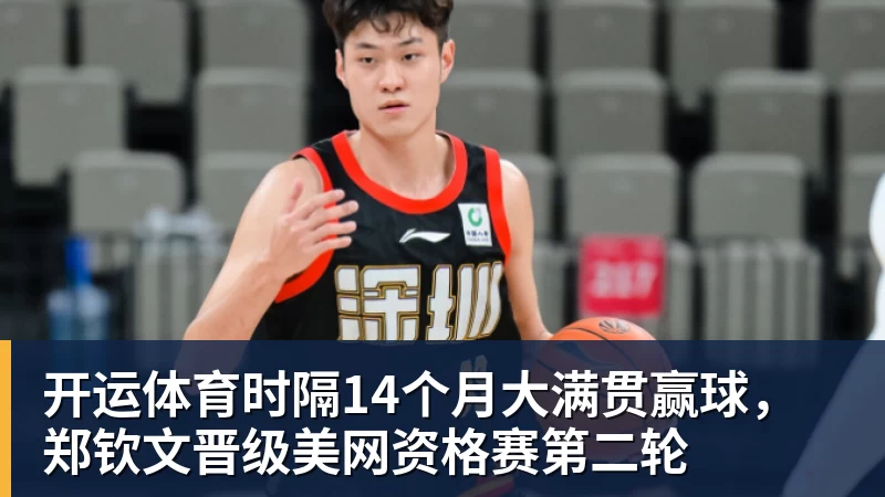 开运体育时隔14个月大满贯赢球，郑钦文晋级美网资格赛第二轮