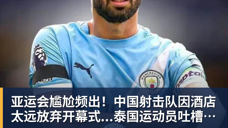 亚运会尴尬频出！中国射击队因酒店太远放弃开幕式...泰国运动员吐槽吃不饱；韩国运动员发文“救救我们”