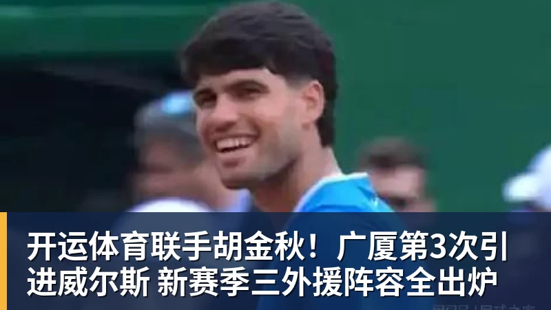 开运体育联手胡金秋!广厦第3次引进威尔斯 新赛季三外援阵容全出炉