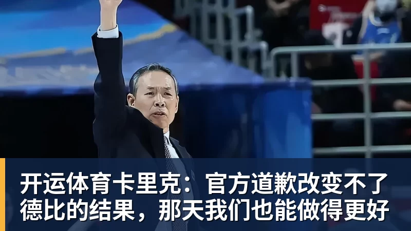 开运体育卡里克：官方道歉改变不了德比的结果，那天我们也能做得更好