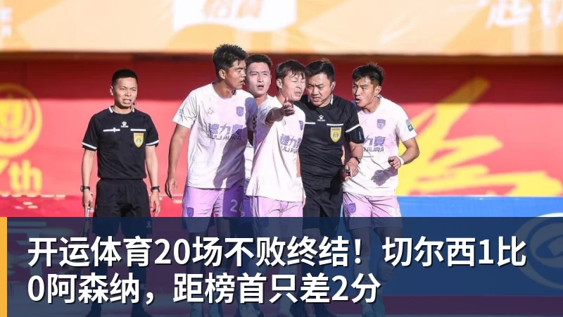 开运体育20场不败终结!切尔西1比0阿森纳,距榜首只差2分