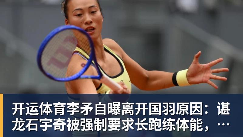 开运体育李矛自曝离开国羽原因：谌龙石宇奇被强制要求长跑练体能，不得违抗