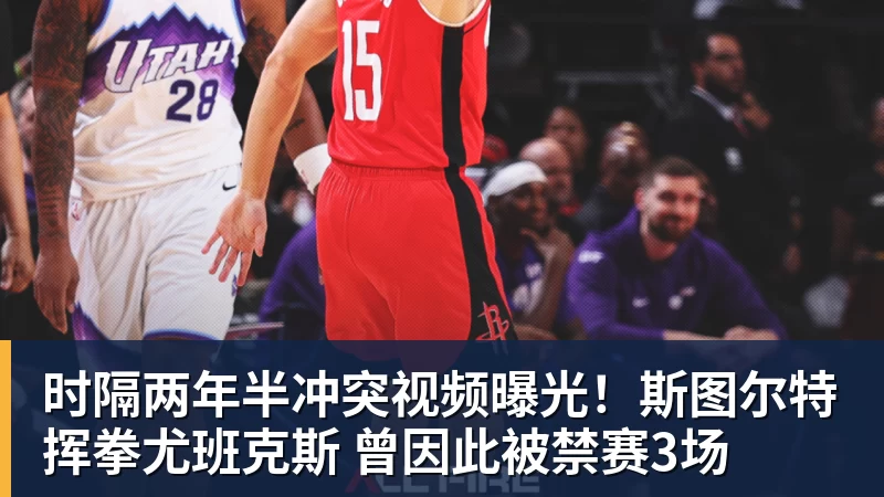 时隔两年半冲突视频曝光！斯图尔特挥拳尤班克斯 曾因此被禁赛3场