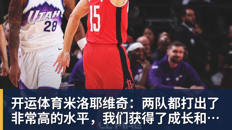 开运体育米洛耶维奇:两队都打出了非常高的水平,我们获得了成长和进步