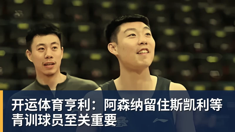 开运体育亨利:阿森纳留住斯凯利等青训球员至关重要