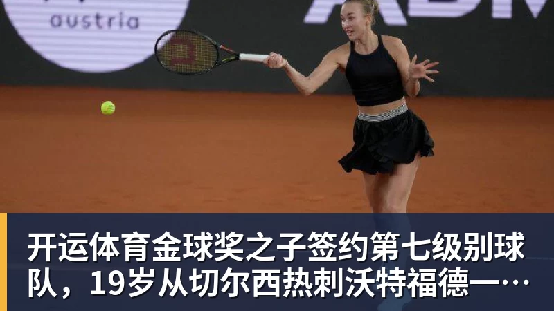 开运体育金球奖之子签约第七级别球队，19岁从切尔西热刺沃特福德一路下沉