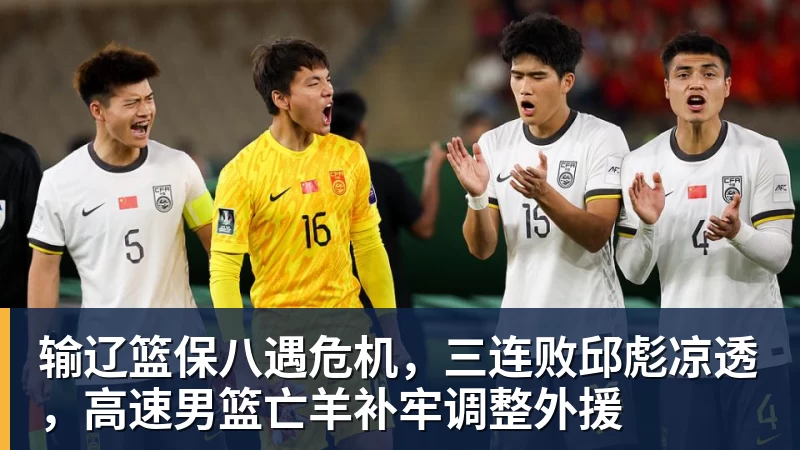输辽篮保八遇危机，三连败邱彪凉透，高速男篮亡羊补牢调整外援