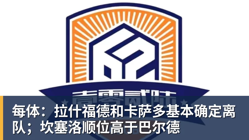 每体:拉什福德和卡萨多基本确定离队;坎塞洛顺位高于巴尔德
